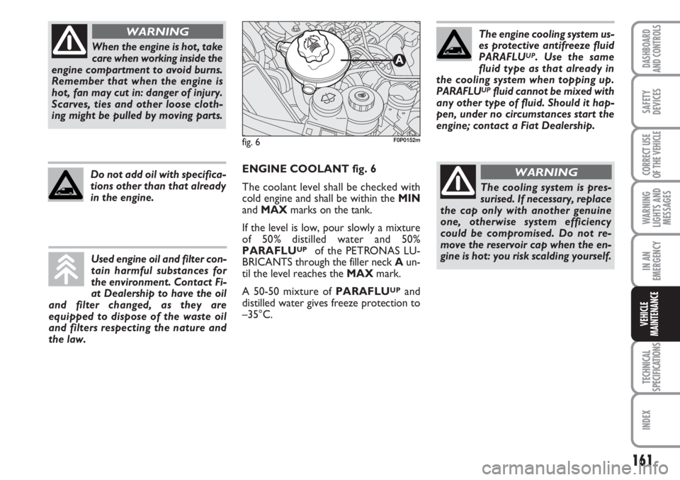 FIAT SCUDO 2011 Owner handbook (in English) 161
WARNING
LIGHTS AND
MESSAGES
TECHNICAL
SPECIFICATIONS
INDEX
DASHBOARD
AND CONTROLS
SAFETY
DEVICES
CORRECT USE
OF THE
VEHICLE
IN AN
EMERGENCY
VEHICLE
MAINTENANCE
When the engine is hot, take
care w FIAT SCUDO 2011 Owner handbook (in English) 161
WARNING
LIGHTS AND
MESSAGES
TECHNICAL
SPECIFICATIONS
INDEX
DASHBOARD
AND CONTROLS
SAFETY
DEVICES
CORRECT USE
OF THE
VEHICLE
IN AN
EMERGENCY
VEHICLE
MAINTENANCE
When the engine is hot, take
care w