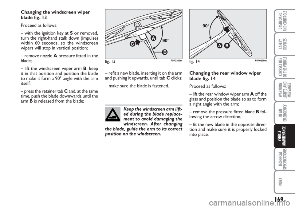 FIAT SCUDO 2011 Owner handbook (in English) 169
WARNING
LIGHTS AND
MESSAGES
TECHNICAL
SPECIFICATIONS
INDEX
DASHBOARD
AND CONTROLS
SAFETY
DEVICES
CORRECT USE
OF THE
VEHICLE
IN AN
EMERGENCY
VEHICLE
MAINTENANCE
Changing the windscreen wiper
blade FIAT SCUDO 2011 Owner handbook (in English) 169
WARNING
LIGHTS AND
MESSAGES
TECHNICAL
SPECIFICATIONS
INDEX
DASHBOARD
AND CONTROLS
SAFETY
DEVICES
CORRECT USE
OF THE
VEHICLE
IN AN
EMERGENCY
VEHICLE
MAINTENANCE
Changing the windscreen wiper
blade