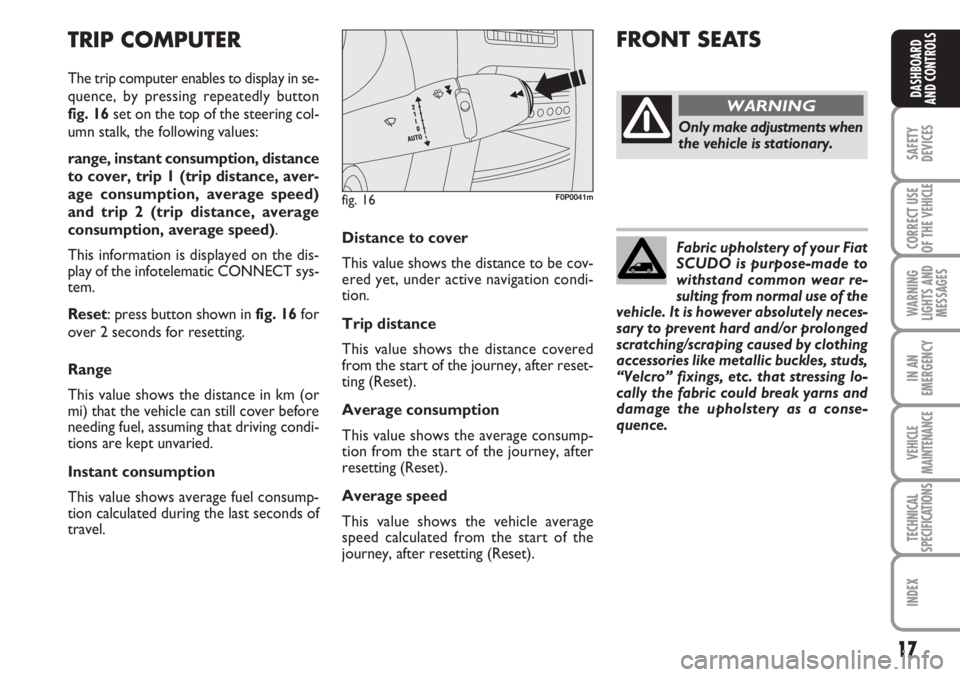 FIAT SCUDO 2011 Owner handbook (in English) 17
SAFETY
DEVICES
CORRECT USE
OF THE
VEHICLE
WARNING
LIGHTS AND
MESSAGES
IN AN
EMERGENCY
VEHICLE
MAINTENANCE
TECHNICAL
SPECIFICATIONS
INDEX
DASHBOARD
AND CONTROLS
Distance to cover
This value shows t FIAT SCUDO 2011 Owner handbook (in English) 17
SAFETY
DEVICES
CORRECT USE
OF THE
VEHICLE
WARNING
LIGHTS AND
MESSAGES
IN AN
EMERGENCY
VEHICLE
MAINTENANCE
TECHNICAL
SPECIFICATIONS
INDEX
DASHBOARD
AND CONTROLS
Distance to cover
This value shows t