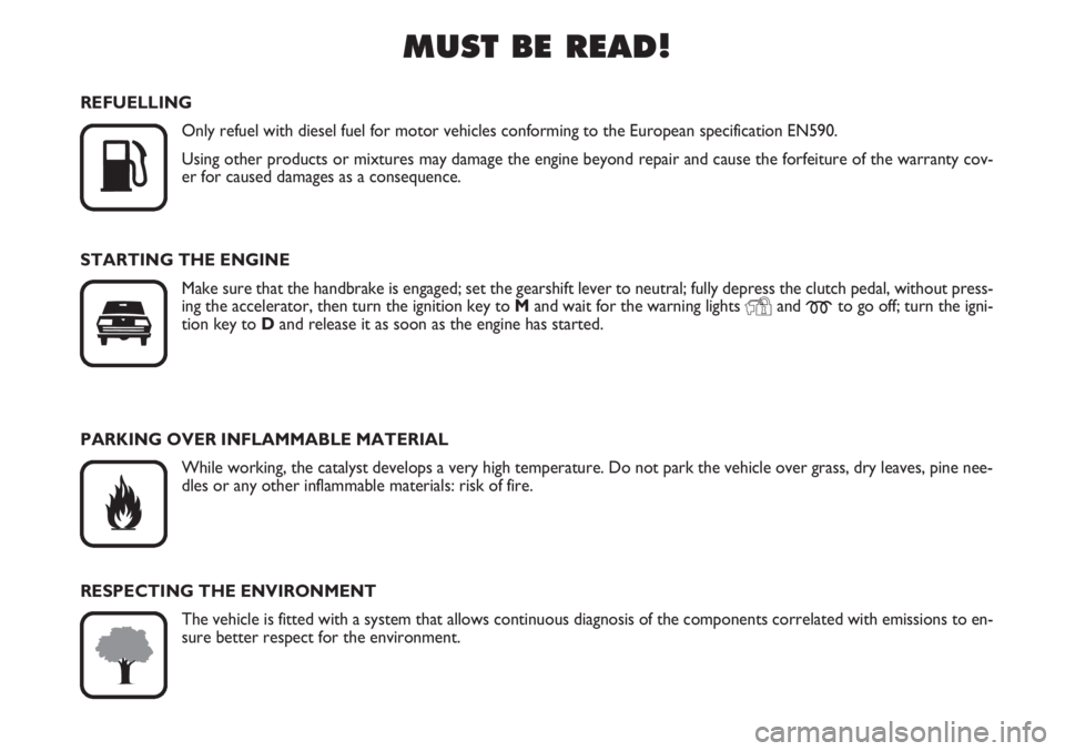 FIAT SCUDO 2011  Owner handbook (in English) MUST BE READ!

K
REFUELLING
Only refuel with diesel fuel for motor vehicles conforming to the European specification EN590.
Using other products or mixtures may damage the engine beyond repair and ca