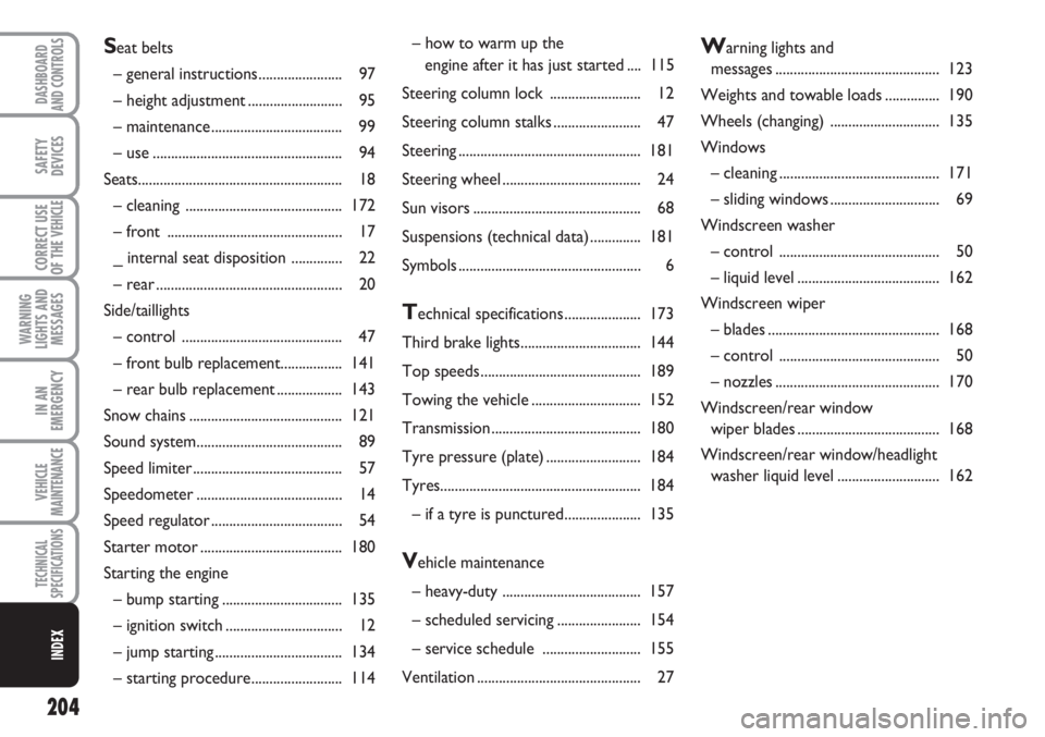 FIAT SCUDO 2011  Owner handbook (in English) 204
WARNING
LIGHTS AND
MESSAGES
DASHBOARD
AND CONTROLS
SAFETY
DEVICES
CORRECT USE
OF THE 
VEHICLE
IN AN
EMERGENCY
VEHICLE
MAINTENANCE
TECHNICAL
SPECIFICATIONS
INDEX
– how to warm up the 
engine afte