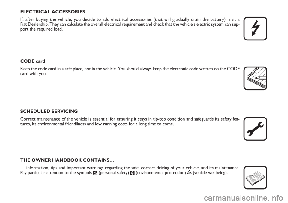 FIAT SCUDO 2011  Owner handbook (in English) ELECTRICAL ACCESSORIES
If, after buying the vehicle, you decide to add electrical accessories (that will gradually drain the battery), visit a 
Fiat Dealership. They can calculate the overall electric