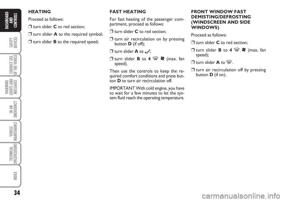 FIAT SCUDO 2011 Owner handbook (in English) 34
SAFETY
DEVICES
CORRECT USE
OF THE
VEHICLE
WARNING
LIGHTS AND
MESSAGES
IN AN
EMERGENCY
VEHICLE
MAINTENANCE
TECHNICAL
SPECIFICATIONS
INDEX
DASHBOARD
AND
CONTROLS
HEATING
Proceed as follows:
❒turn FIAT SCUDO 2011 Owner handbook (in English) 34
SAFETY
DEVICES
CORRECT USE
OF THE
VEHICLE
WARNING
LIGHTS AND
MESSAGES
IN AN
EMERGENCY
VEHICLE
MAINTENANCE
TECHNICAL
SPECIFICATIONS
INDEX
DASHBOARD
AND
CONTROLS
HEATING
Proceed as follows:
❒turn