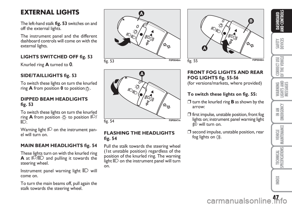 FIAT SCUDO 2011 Owner handbook (in English) 47
SAFETY
DEVICES
CORRECT USE
OF THE
VEHICLE
WARNING
LIGHTS AND
MESSAGES
IN AN
EMERGENCY
VEHICLE
MAINTENANCE
TECHNICAL
SPECIFICATIONS
INDEX
DASHBOARD
AND CONTROLS
EXTERNAL LIGHTS
The left-hand stalk FIAT SCUDO 2011 Owner handbook (in English) 47
SAFETY
DEVICES
CORRECT USE
OF THE
VEHICLE
WARNING
LIGHTS AND
MESSAGES
IN AN
EMERGENCY
VEHICLE
MAINTENANCE
TECHNICAL
SPECIFICATIONS
INDEX
DASHBOARD
AND CONTROLS
EXTERNAL LIGHTS
The left-hand stalk