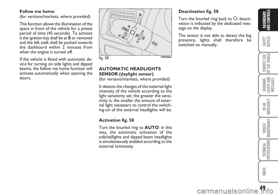 FIAT SCUDO 2011 Owner handbook (in English) 49
SAFETY
DEVICES
CORRECT USE
OF THE
VEHICLE
WARNING
LIGHTS AND
MESSAGES
IN AN
EMERGENCY
VEHICLE
MAINTENANCE
TECHNICAL
SPECIFICATIONS
INDEX
DASHBOARD
AND CONTROLS
Follow me home
(for versions/market FIAT SCUDO 2011 Owner handbook (in English) 49
SAFETY
DEVICES
CORRECT USE
OF THE
VEHICLE
WARNING
LIGHTS AND
MESSAGES
IN AN
EMERGENCY
VEHICLE
MAINTENANCE
TECHNICAL
SPECIFICATIONS
INDEX
DASHBOARD
AND CONTROLS
Follow me home
(for versions/market