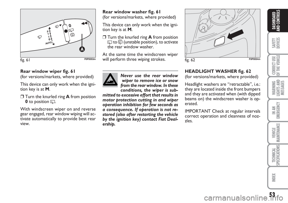 FIAT SCUDO 2011 Owner handbook (in English) 53
SAFETY
DEVICES
CORRECT USE
OF THE
VEHICLE
WARNING
LIGHTS AND
MESSAGES
IN AN
EMERGENCY
VEHICLE
MAINTENANCE
TECHNICAL
SPECIFICATIONS
INDEX
DASHBOARD
AND CONTROLS
Rear window wiper fig. 61
(for versi FIAT SCUDO 2011 Owner handbook (in English) 53
SAFETY
DEVICES
CORRECT USE
OF THE
VEHICLE
WARNING
LIGHTS AND
MESSAGES
IN AN
EMERGENCY
VEHICLE
MAINTENANCE
TECHNICAL
SPECIFICATIONS
INDEX
DASHBOARD
AND CONTROLS
Rear window wiper fig. 61
(for versi