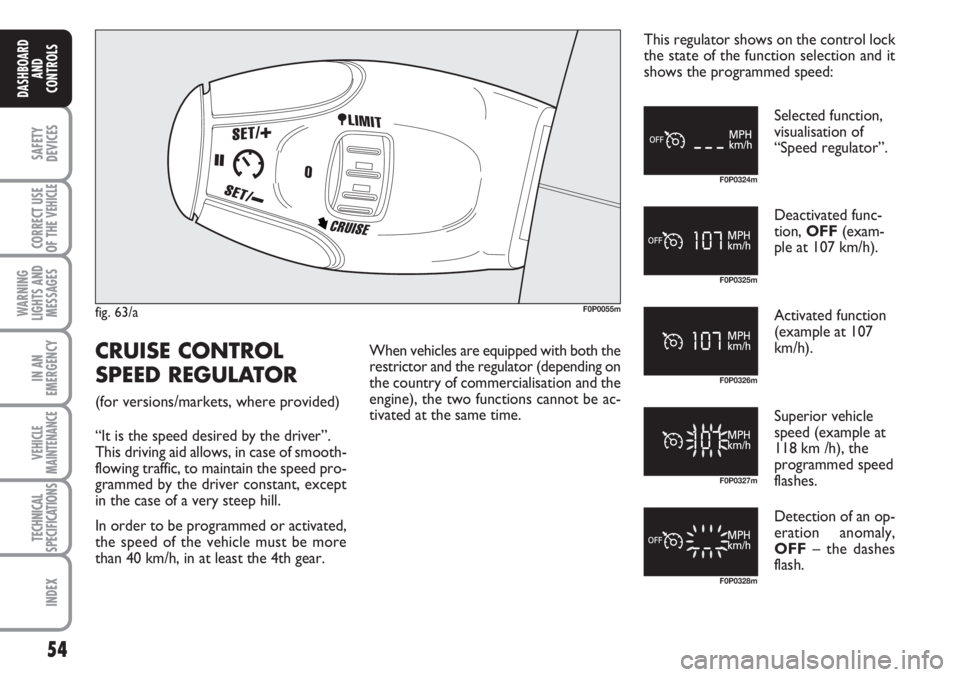 FIAT SCUDO 2011 Owner handbook (in English) 54
SAFETY
DEVICES
CORRECT USE
OF THE
VEHICLE
WARNING
LIGHTS AND
MESSAGES
IN AN
EMERGENCY
VEHICLE
MAINTENANCE
TECHNICAL
SPECIFICATIONS
INDEX
DASHBOARD
AND
CONTROLS
fig. 63/aF0P0055m
F0P0324m
F0P0325m
FIAT SCUDO 2011 Owner handbook (in English) 54
SAFETY
DEVICES
CORRECT USE
OF THE
VEHICLE
WARNING
LIGHTS AND
MESSAGES
IN AN
EMERGENCY
VEHICLE
MAINTENANCE
TECHNICAL
SPECIFICATIONS
INDEX
DASHBOARD
AND
CONTROLS
fig. 63/aF0P0055m
F0P0324m
F0P0325m