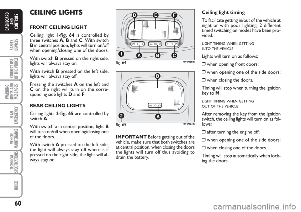 FIAT SCUDO 2011 Owner handbook (in English) 60
SAFETY
DEVICES
CORRECT USE
OF THE
VEHICLE
WARNING
LIGHTS AND
MESSAGES
IN AN
EMERGENCY
VEHICLE
MAINTENANCE
TECHNICAL
SPECIFICATIONS
INDEX
DASHBOARD
AND
CONTROLS
CEILING LIGHTS
FRONT CEILING LIGHT
C FIAT SCUDO 2011 Owner handbook (in English) 60
SAFETY
DEVICES
CORRECT USE
OF THE
VEHICLE
WARNING
LIGHTS AND
MESSAGES
IN AN
EMERGENCY
VEHICLE
MAINTENANCE
TECHNICAL
SPECIFICATIONS
INDEX
DASHBOARD
AND
CONTROLS
CEILING LIGHTS
FRONT CEILING LIGHT
C