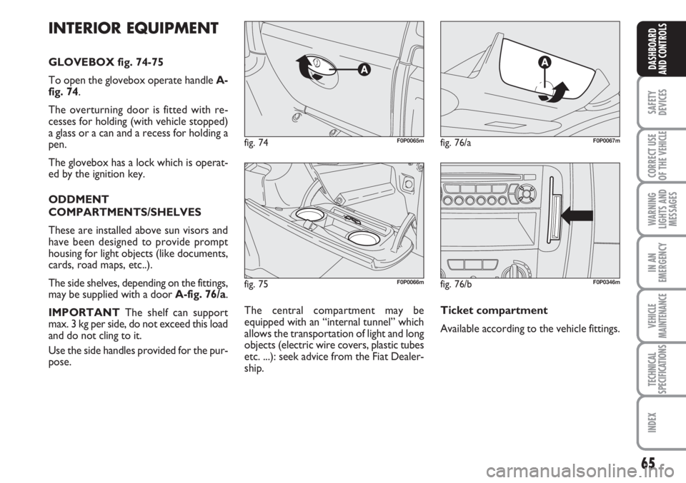 FIAT SCUDO 2011 Owner handbook (in English) 65
SAFETY
DEVICES
CORRECT USE
OF THE
VEHICLE
WARNING
LIGHTS AND
MESSAGES
IN AN
EMERGENCY
VEHICLE
MAINTENANCE
TECHNICAL
SPECIFICATIONS
INDEX
DASHBOARD
AND CONTROLS
fig. 75F0P0066m
fig. 74F0P0065mfig. FIAT SCUDO 2011 Owner handbook (in English) 65
SAFETY
DEVICES
CORRECT USE
OF THE
VEHICLE
WARNING
LIGHTS AND
MESSAGES
IN AN
EMERGENCY
VEHICLE
MAINTENANCE
TECHNICAL
SPECIFICATIONS
INDEX
DASHBOARD
AND CONTROLS
fig. 75F0P0066m
fig. 74F0P0065mfig.