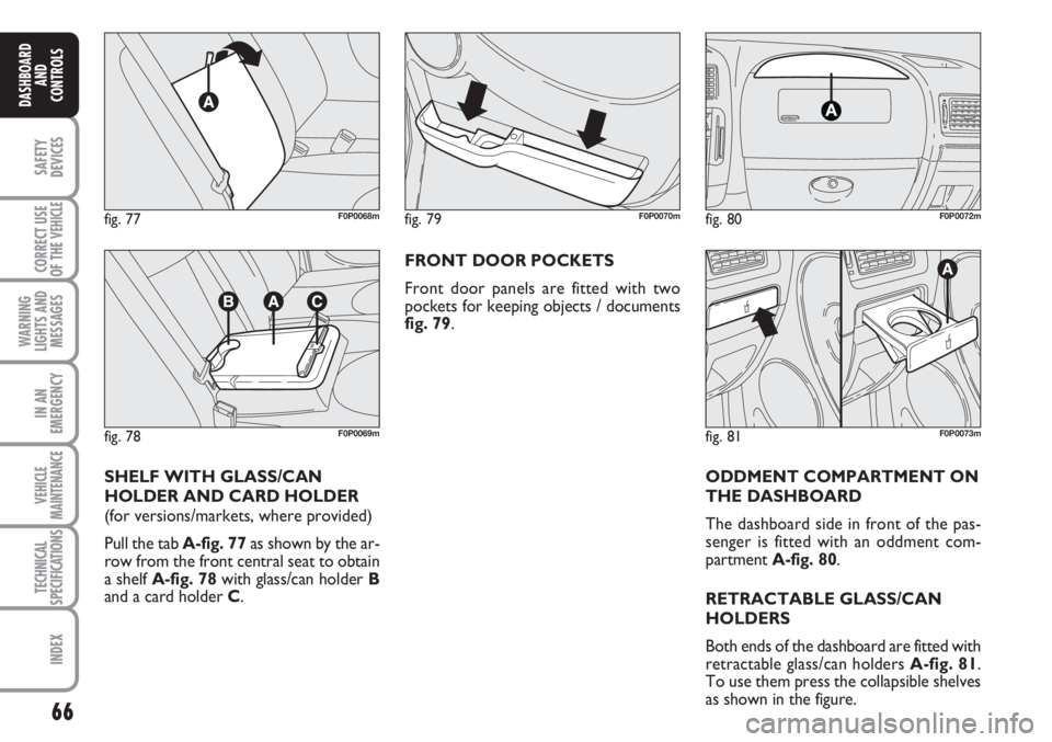 FIAT SCUDO 2011 Owner handbook (in English) 66
SAFETY
DEVICES
CORRECT USE
OF THE
VEHICLE
WARNING
LIGHTS AND
MESSAGES
IN AN
EMERGENCY
VEHICLE
MAINTENANCE
TECHNICAL
SPECIFICATIONS
INDEX
DASHBOARD
AND
CONTROLS
ODDMENT COMPARTMENT ON
THE DASHBOARD FIAT SCUDO 2011 Owner handbook (in English) 66
SAFETY
DEVICES
CORRECT USE
OF THE
VEHICLE
WARNING
LIGHTS AND
MESSAGES
IN AN
EMERGENCY
VEHICLE
MAINTENANCE
TECHNICAL
SPECIFICATIONS
INDEX
DASHBOARD
AND
CONTROLS
ODDMENT COMPARTMENT ON
THE DASHBOARD