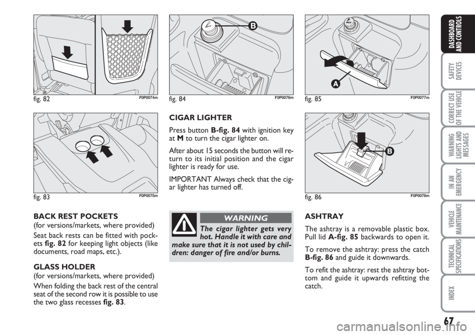 FIAT SCUDO 2011 Owner handbook (in English) 67
SAFETY
DEVICES
CORRECT USE
OF THE
VEHICLE
WARNING
LIGHTS AND
MESSAGES
IN AN
EMERGENCY
VEHICLE
MAINTENANCE
TECHNICAL
SPECIFICATIONS
INDEX
DASHBOARD
AND CONTROLS
ASHTRAY
The ashtray is a removable p FIAT SCUDO 2011 Owner handbook (in English) 67
SAFETY
DEVICES
CORRECT USE
OF THE
VEHICLE
WARNING
LIGHTS AND
MESSAGES
IN AN
EMERGENCY
VEHICLE
MAINTENANCE
TECHNICAL
SPECIFICATIONS
INDEX
DASHBOARD
AND CONTROLS
ASHTRAY
The ashtray is a removable p