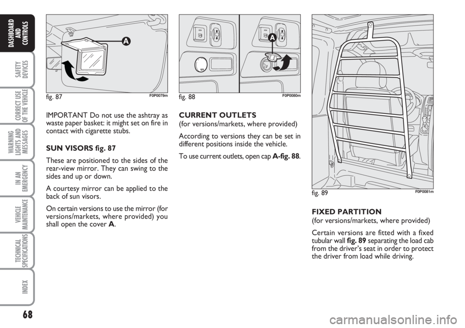 FIAT SCUDO 2011 Owner handbook (in English) 68
SAFETY
DEVICES
CORRECT USE
OF THE
VEHICLE
WARNING
LIGHTS AND
MESSAGES
IN AN
EMERGENCY
VEHICLE
MAINTENANCE
TECHNICAL
SPECIFICATIONS
INDEX
DASHBOARD
AND
CONTROLS
IMPORTANT Do not use the ashtray as
FIAT SCUDO 2011 Owner handbook (in English) 68
SAFETY
DEVICES
CORRECT USE
OF THE
VEHICLE
WARNING
LIGHTS AND
MESSAGES
IN AN
EMERGENCY
VEHICLE
MAINTENANCE
TECHNICAL
SPECIFICATIONS
INDEX
DASHBOARD
AND
CONTROLS
IMPORTANT Do not use the ashtray as