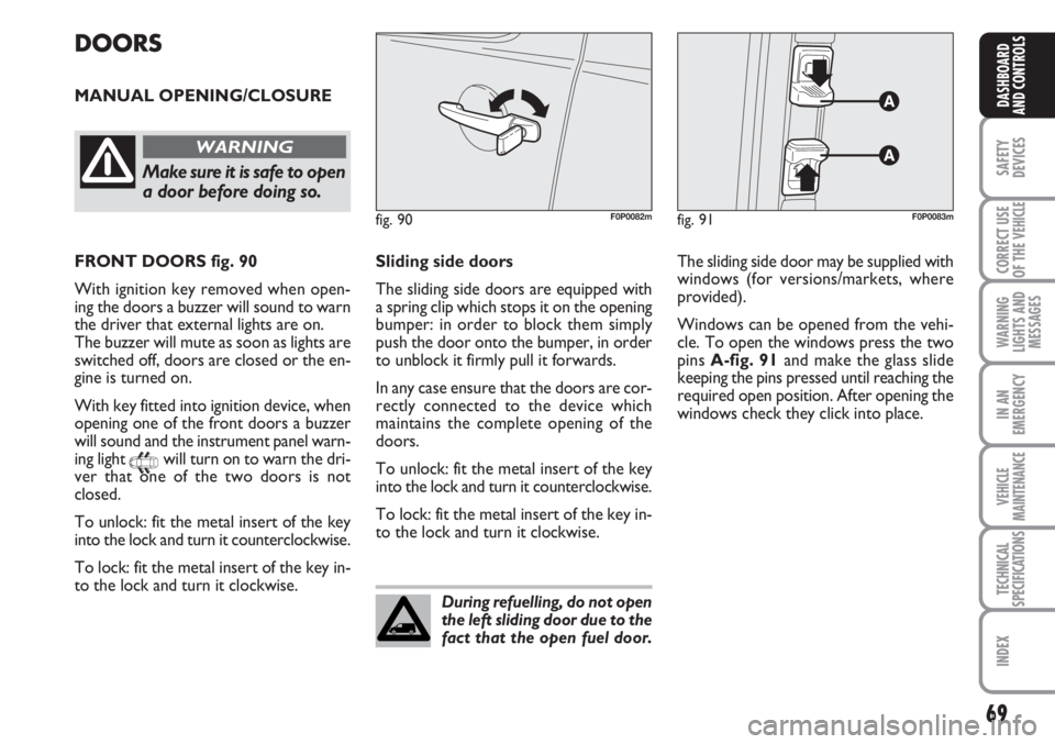 FIAT SCUDO 2011  Owner handbook (in English) 69
SAFETY
DEVICES
CORRECT USE
OF THE 
VEHICLE
WARNING
LIGHTS AND
MESSAGES
IN AN
EMERGENCY
VEHICLE
MAINTENANCE
TECHNICAL
SPECIFICATIONS
INDEX
DASHBOARD
AND CONTROLS
DOORS
MANUAL OPENING/CLOSURE
fig. 91