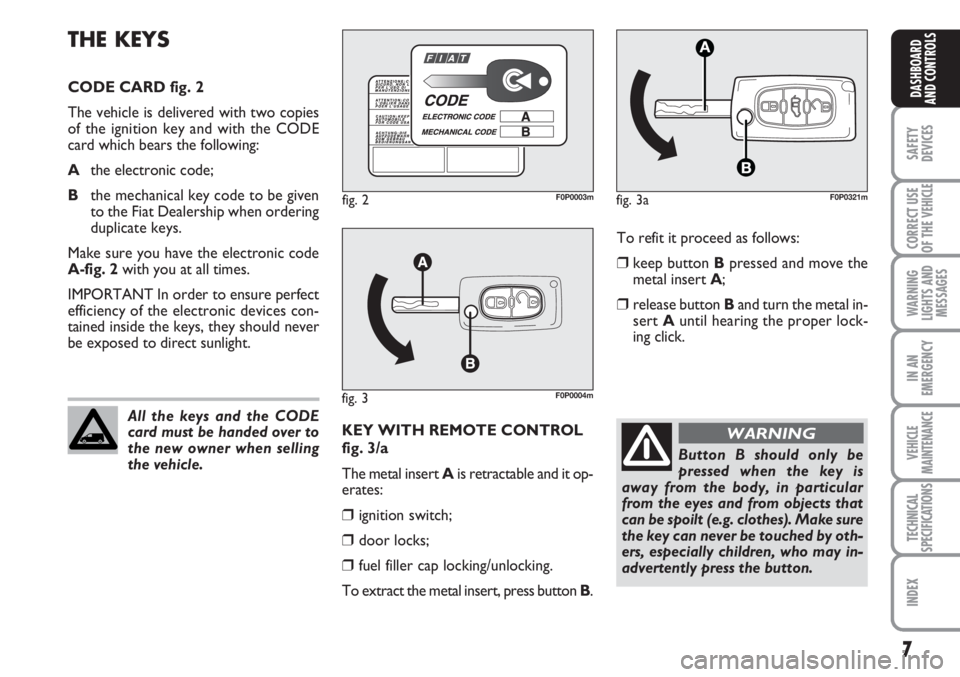 FIAT SCUDO 2011  Owner handbook (in English) 7
SAFETY
DEVICES
CORRECT USE
OF THE 
VEHICLE
WARNING
LIGHTS AND
MESSAGES
IN AN
EMERGENCY
VEHICLE
MAINTENANCE
TECHNICAL
SPECIFICATIONS
INDEX
DASHBOARD
AND CONTROLS
To refit it proceed as follows:
❒ke