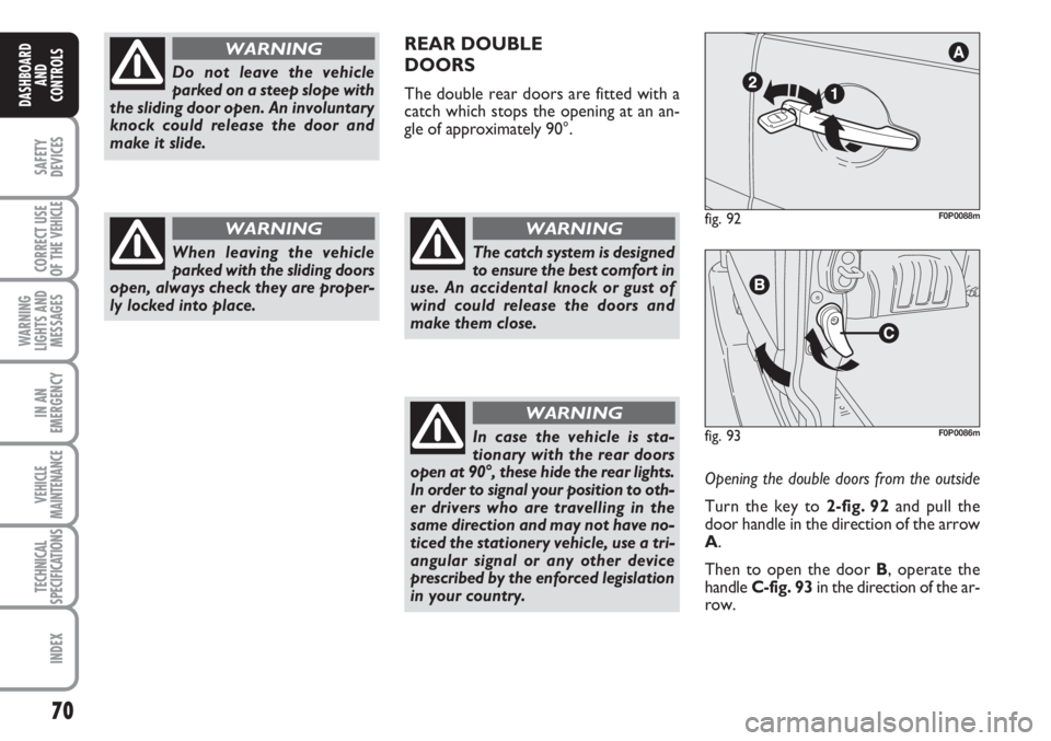 FIAT SCUDO 2011 Owner handbook (in English) 70
SAFETY
DEVICES
CORRECT USE
OF THE
VEHICLE
WARNING
LIGHTS AND
MESSAGES
IN AN
EMERGENCY
VEHICLE
MAINTENANCE
TECHNICAL
SPECIFICATIONS
INDEX
DASHBOARD
AND
CONTROLS
Do not leave the vehicle
parked on a FIAT SCUDO 2011 Owner handbook (in English) 70
SAFETY
DEVICES
CORRECT USE
OF THE
VEHICLE
WARNING
LIGHTS AND
MESSAGES
IN AN
EMERGENCY
VEHICLE
MAINTENANCE
TECHNICAL
SPECIFICATIONS
INDEX
DASHBOARD
AND
CONTROLS
Do not leave the vehicle
parked on a