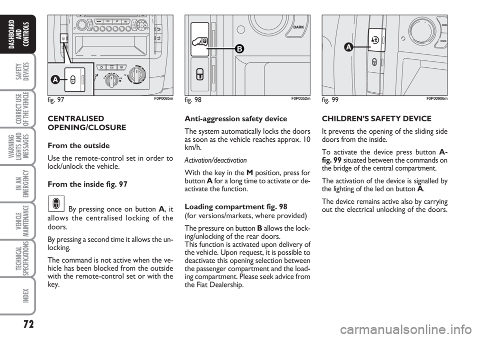 FIAT SCUDO 2011 Owner handbook (in English) 72
SAFETY
DEVICES
CORRECT USE
OF THE
VEHICLE
WARNING
LIGHTS AND
MESSAGES
IN AN
EMERGENCY
VEHICLE
MAINTENANCE
TECHNICAL
SPECIFICATIONS
INDEX
DASHBOARD
AND
CONTROLS
CENTRALISED
OPENING/CLOSURE
From the FIAT SCUDO 2011 Owner handbook (in English) 72
SAFETY
DEVICES
CORRECT USE
OF THE
VEHICLE
WARNING
LIGHTS AND
MESSAGES
IN AN
EMERGENCY
VEHICLE
MAINTENANCE
TECHNICAL
SPECIFICATIONS
INDEX
DASHBOARD
AND
CONTROLS
CENTRALISED
OPENING/CLOSURE
From the