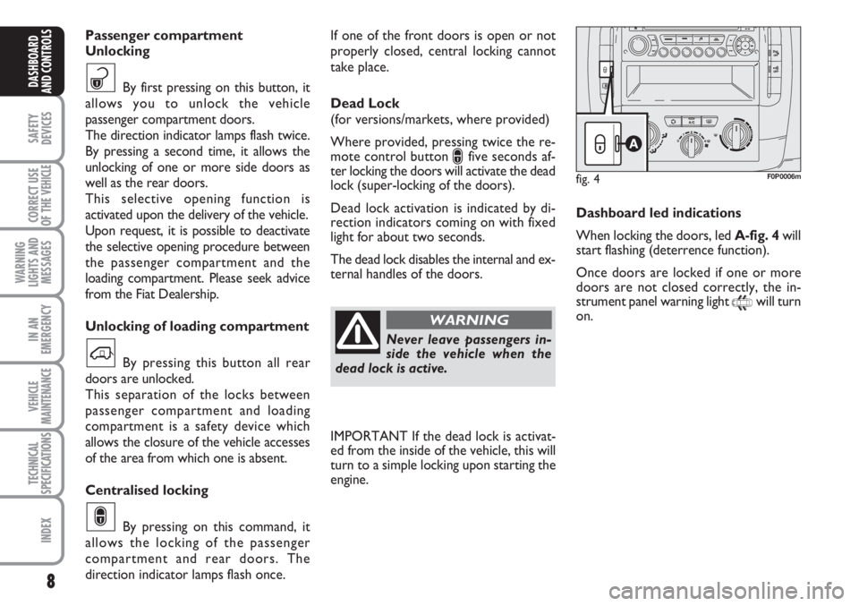 FIAT SCUDO 2011  Owner handbook (in English) 8
SAFETY
DEVICES
CORRECT USE
OF THE 
VEHICLE
WARNING
LIGHTS AND
MESSAGES
IN AN
EMERGENCY
VEHICLE
MAINTENANCE
TECHNICAL
SPECIFICATIONS
INDEX
DASHBOARD
AND CONTROLS
If one of the front doors is open or 