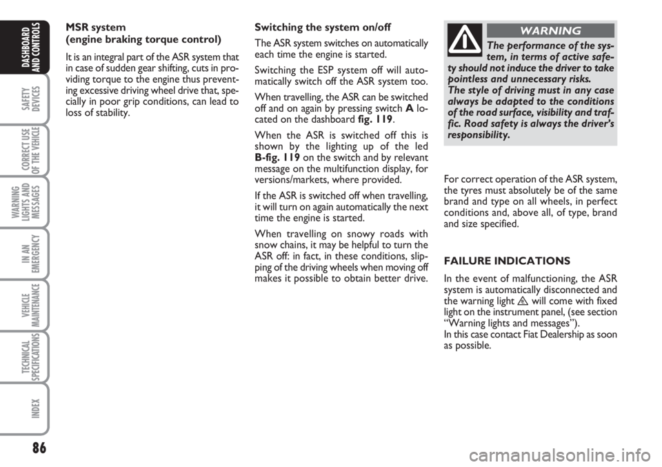 FIAT SCUDO 2011 Owner handbook (in English) 86
SAFETY
DEVICES
CORRECT USE
OF THE
VEHICLE
WARNING
LIGHTS AND
MESSAGES
IN AN
EMERGENCY
VEHICLE
MAINTENANCE
TECHNICAL
SPECIFICATIONS
INDEX
DASHBOARD
AND CONTROLS
MSR system
(engine braking torque c FIAT SCUDO 2011 Owner handbook (in English) 86
SAFETY
DEVICES
CORRECT USE
OF THE
VEHICLE
WARNING
LIGHTS AND
MESSAGES
IN AN
EMERGENCY
VEHICLE
MAINTENANCE
TECHNICAL
SPECIFICATIONS
INDEX
DASHBOARD
AND CONTROLS
MSR system
(engine braking torque c