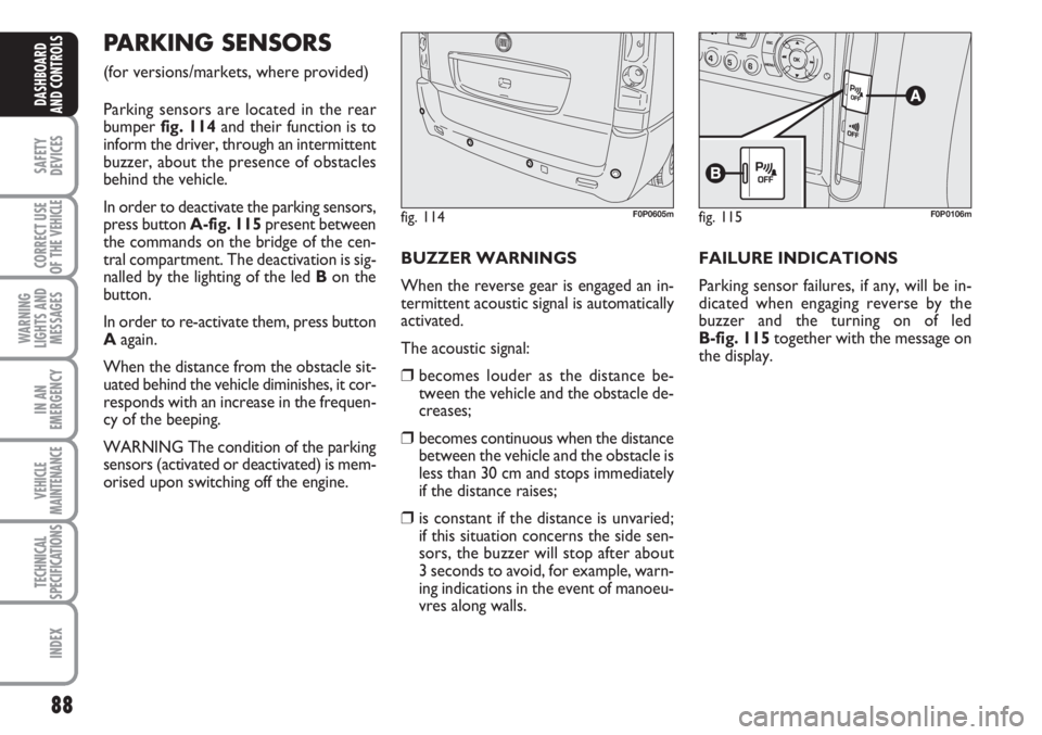 FIAT SCUDO 2011 Owner handbook (in English) 88
SAFETY
DEVICES
CORRECT USE
OF THE
VEHICLE
WARNING
LIGHTS AND
MESSAGES
IN AN
EMERGENCY
VEHICLE
MAINTENANCE
TECHNICAL
SPECIFICATIONS
INDEX
DASHBOARD
AND CONTROLS
PARKING SENSORS
(for versions/marke FIAT SCUDO 2011 Owner handbook (in English) 88
SAFETY
DEVICES
CORRECT USE
OF THE
VEHICLE
WARNING
LIGHTS AND
MESSAGES
IN AN
EMERGENCY
VEHICLE
MAINTENANCE
TECHNICAL
SPECIFICATIONS
INDEX
DASHBOARD
AND CONTROLS
PARKING SENSORS
(for versions/marke