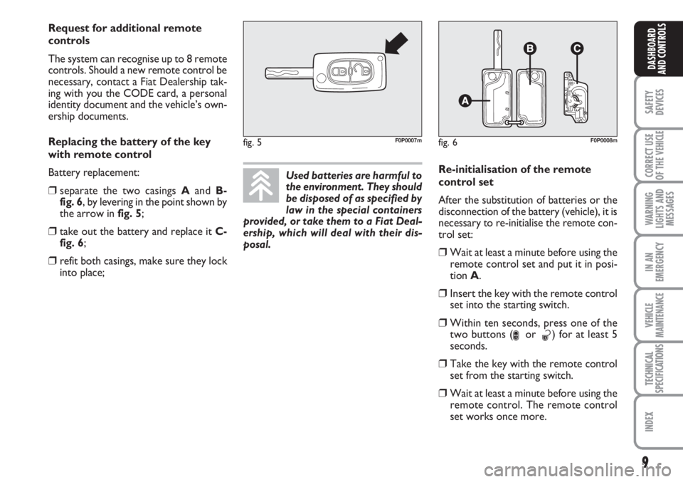 FIAT SCUDO 2011  Owner handbook (in English) 9
SAFETY
DEVICES
CORRECT USE
OF THE 
VEHICLE
WARNING
LIGHTS AND
MESSAGES
IN AN
EMERGENCY
VEHICLE
MAINTENANCE
TECHNICAL
SPECIFICATIONS
INDEX
DASHBOARD
AND CONTROLS
Used batteries are harmful to
the env