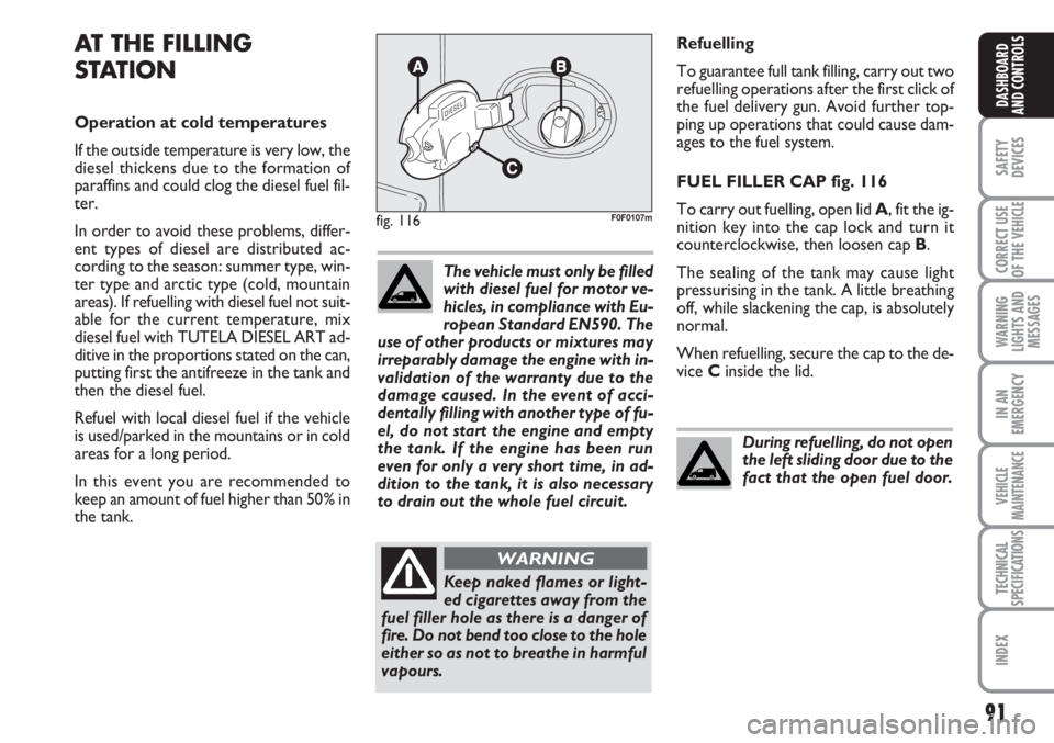 FIAT SCUDO 2011  Owner handbook (in English) 91
SAFETY
DEVICES
CORRECT USE
OF THE 
VEHICLE
WARNING
LIGHTS AND
MESSAGES
IN AN
EMERGENCY
VEHICLE
MAINTENANCE
TECHNICAL
SPECIFICATIONS
INDEX
DASHBOARD
AND CONTROLS
Refuelling
To guarantee full tank fi