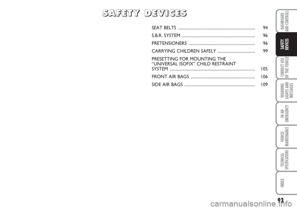 FIAT SCUDO 2011 Owner handbook (in English) 93
CORRECT USE
OF THE
VEHICLE
WARNING
LIGHTS AND
MESSAGES
IN AN
EMERGENCY
VEHICLE
MAINTENANCE
TECHNICAL
SPECIFICATIONS
INDEX
DASHBOARD
AND CONTROLS
SAFETY
DEVICES
SEAT BELTS ........................ FIAT SCUDO 2011 Owner handbook (in English) 93
CORRECT USE
OF THE
VEHICLE
WARNING
LIGHTS AND
MESSAGES
IN AN
EMERGENCY
VEHICLE
MAINTENANCE
TECHNICAL
SPECIFICATIONS
INDEX
DASHBOARD
AND CONTROLS
SAFETY
DEVICES
SEAT BELTS ........................