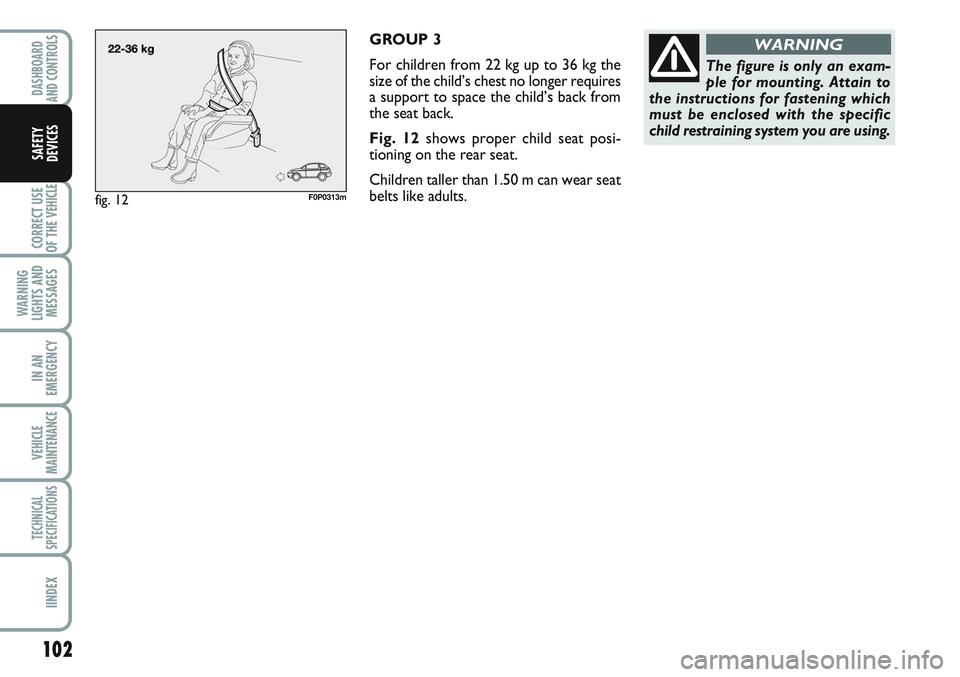 FIAT SCUDO 2012 Owner handbook (in English) 102
CORRECT USE
OF THE
VEHICLE
WARNING
LIGHTS AND
MESSAGES
IN AN
EMERGENCY
VEHICLE
MAINTENANCE
TECHNICAL
SPECIFICATIONS
IINDEX
DASHBOARD
AND CONTROLS
SAFETY
DEVICES
GROUP 3
For children from 22 kg up FIAT SCUDO 2012 Owner handbook (in English) 102
CORRECT USE
OF THE
VEHICLE
WARNING
LIGHTS AND
MESSAGES
IN AN
EMERGENCY
VEHICLE
MAINTENANCE
TECHNICAL
SPECIFICATIONS
IINDEX
DASHBOARD
AND CONTROLS
SAFETY
DEVICES
GROUP 3
For children from 22 kg up