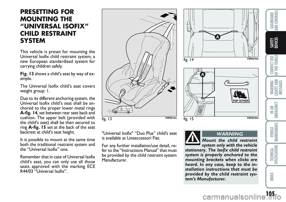 FIAT SCUDO 2012 Owner handbook (in English) 105
CORRECT USE
OF THE
VEHICLE
WARNING
LIGHTS AND
MESSAGES
IN AN
EMERGENCY
VEHICLE
MAINTENANCE
TECHNICAL
SPECIFICATIONS
INDEX
DASHBOARD
AND CONTROLS
SAFETY
DEVICES
PRESETTING FOR
MOUNTING THE
“UNI FIAT SCUDO 2012 Owner handbook (in English) 105
CORRECT USE
OF THE
VEHICLE
WARNING
LIGHTS AND
MESSAGES
IN AN
EMERGENCY
VEHICLE
MAINTENANCE
TECHNICAL
SPECIFICATIONS
INDEX
DASHBOARD
AND CONTROLS
SAFETY
DEVICES
PRESETTING FOR
MOUNTING THE
“UNI