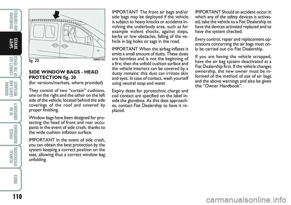 FIAT SCUDO 2012 Owner handbook (in English) 110
CORRECT USE
OF THE
VEHICLE
WARNING
LIGHTS AND
MESSAGES
IN AN
EMERGENCY
VEHICLE
MAINTENANCE
TECHNICAL
SPECIFICATIONS
IINDEX
DASHBOARD
AND CONTROLS
SAFETY
DEVICES
SIDE WINDOW BAGS - HEAD
PROTECTION FIAT SCUDO 2012 Owner handbook (in English) 110
CORRECT USE
OF THE
VEHICLE
WARNING
LIGHTS AND
MESSAGES
IN AN
EMERGENCY
VEHICLE
MAINTENANCE
TECHNICAL
SPECIFICATIONS
IINDEX
DASHBOARD
AND CONTROLS
SAFETY
DEVICES
SIDE WINDOW BAGS - HEAD
PROTECTION