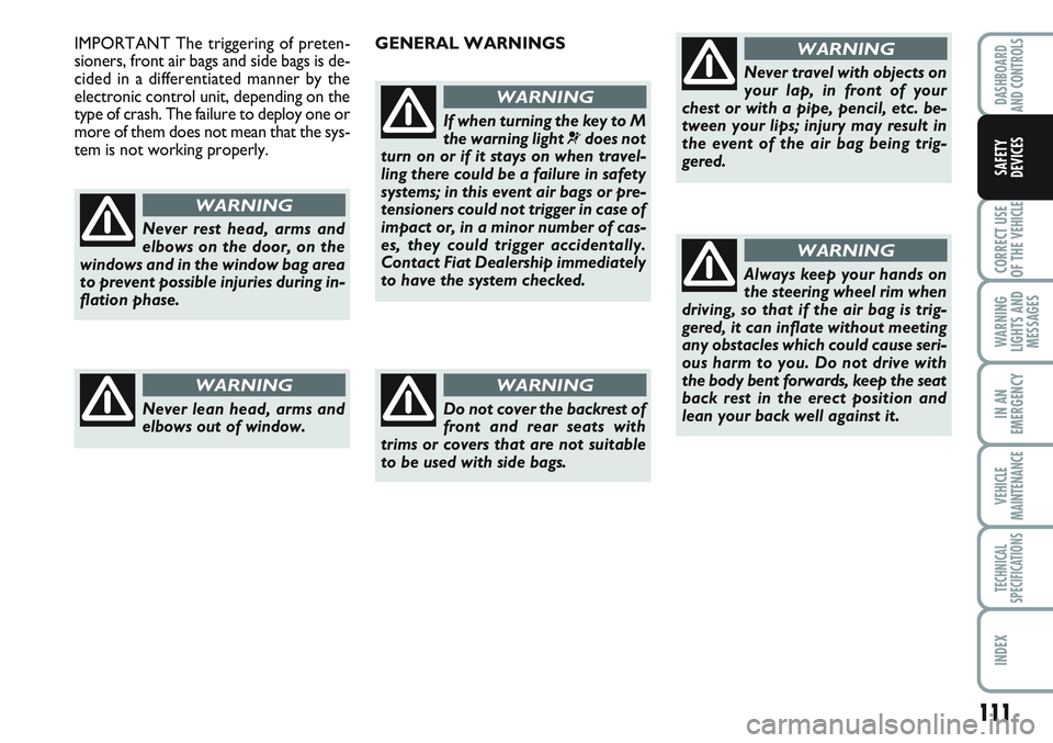 FIAT SCUDO 2012 Owner handbook (in English) 111
CORRECT USE
OF THE
VEHICLE
WARNING
LIGHTS AND
MESSAGES
IN AN
EMERGENCY
VEHICLE
MAINTENANCE
TECHNICAL
SPECIFICATIONS
INDEX
DASHBOARD
AND CONTROLS
SAFETY
DEVICES
Never rest head, arms and
elbows on FIAT SCUDO 2012 Owner handbook (in English) 111
CORRECT USE
OF THE
VEHICLE
WARNING
LIGHTS AND
MESSAGES
IN AN
EMERGENCY
VEHICLE
MAINTENANCE
TECHNICAL
SPECIFICATIONS
INDEX
DASHBOARD
AND CONTROLS
SAFETY
DEVICES
Never rest head, arms and
elbows on