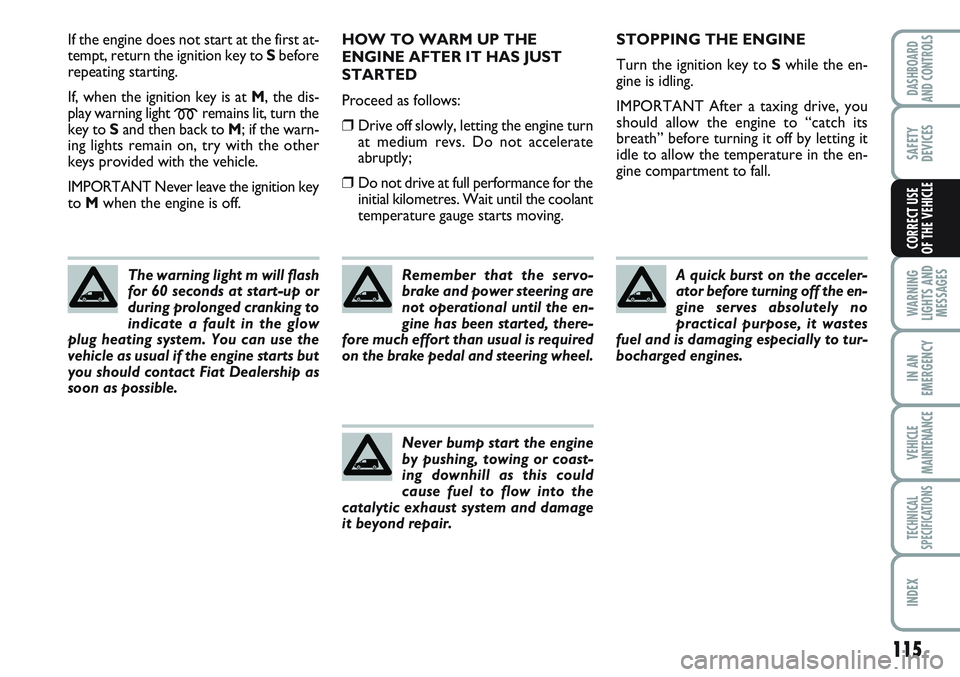 FIAT SCUDO 2012 Owner handbook (in English) 115
WARNING
LIGHTS AND
MESSAGES
IN AN
EMERGENCY
VEHICLE
MAINTENANCE
TECHNICAL
SPECIFICATIONS
INDEX
DASHBOARD
AND CONTROLS
SAFETY
DEVICES
CORRECT USE
OF THE VEHICLE
If the engine does not start at the FIAT SCUDO 2012 Owner handbook (in English) 115
WARNING
LIGHTS AND
MESSAGES
IN AN
EMERGENCY
VEHICLE
MAINTENANCE
TECHNICAL
SPECIFICATIONS
INDEX
DASHBOARD
AND CONTROLS
SAFETY
DEVICES
CORRECT USE
OF THE VEHICLE
If the engine does not start at the