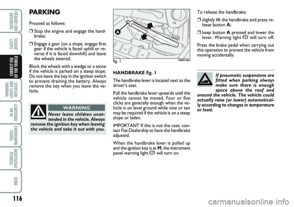 FIAT SCUDO 2012 Owner handbook (in English) 116
WARNING
LIGHTS AND
MESSAGES
IN AN
EMERGENCY
VEHICLE
MAINTENANCE
TECHNICAL
SPECIFICATIONS
INDEX
DASHBOARD
AND CONTROLS
SAFETY
DEVICES
CORRECT USE
OF THE VEHICLEHANDBRAKE fig. 1
The handbrake lever FIAT SCUDO 2012 Owner handbook (in English) 116
WARNING
LIGHTS AND
MESSAGES
IN AN
EMERGENCY
VEHICLE
MAINTENANCE
TECHNICAL
SPECIFICATIONS
INDEX
DASHBOARD
AND CONTROLS
SAFETY
DEVICES
CORRECT USE
OF THE VEHICLEHANDBRAKE fig. 1
The handbrake lever