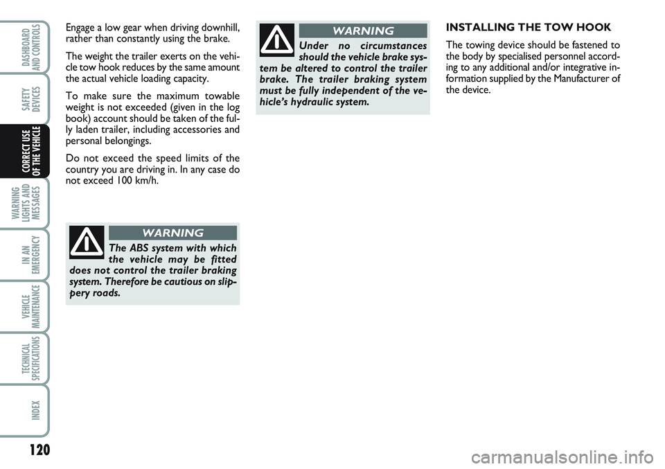 FIAT SCUDO 2012 Owner handbook (in English) 120
WARNING
LIGHTS AND
MESSAGES
IN AN
EMERGENCY
VEHICLE
MAINTENANCE
TECHNICAL
SPECIFICATIONS
INDEX
DASHBOARD
AND CONTROLS
SAFETY
DEVICES
CORRECT USE
OF THE VEHICLE
INSTALLING THE TOW HOOK
The towing FIAT SCUDO 2012 Owner handbook (in English) 120
WARNING
LIGHTS AND
MESSAGES
IN AN
EMERGENCY
VEHICLE
MAINTENANCE
TECHNICAL
SPECIFICATIONS
INDEX
DASHBOARD
AND CONTROLS
SAFETY
DEVICES
CORRECT USE
OF THE VEHICLE
INSTALLING THE TOW HOOK
The towing