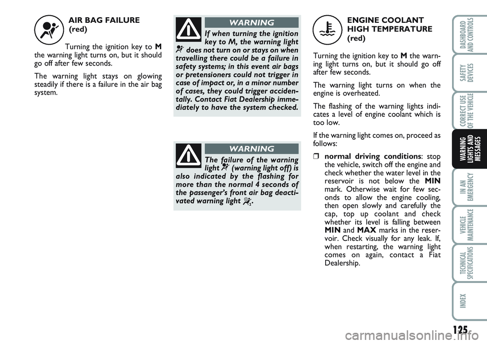 FIAT SCUDO 2012 Owner handbook (in English) 125
IN AN
EMERGENCY
VEHICLE
MAINTENANCE
TECHNICAL
SPECIFICATIONS
INDEX
DASHBOARD
AND CONTROLS
SAFETY
DEVICES
CORRECT USE
OF THE
VEHICLE
WARNING
LIGHTS AND
MESSAGES
AIR BAG FAILURE
(red)
Turning the FIAT SCUDO 2012 Owner handbook (in English) 125
IN AN
EMERGENCY
VEHICLE
MAINTENANCE
TECHNICAL
SPECIFICATIONS
INDEX
DASHBOARD
AND CONTROLS
SAFETY
DEVICES
CORRECT USE
OF THE
VEHICLE
WARNING
LIGHTS AND
MESSAGES
AIR BAG FAILURE
(red)
Turning the