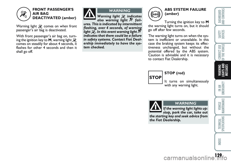 FIAT SCUDO 2012 Owner handbook (in English) 129
IN AN
EMERGENCY
VEHICLE
MAINTENANCE
TECHNICAL
SPECIFICATIONS
INDEX
DASHBOARD
AND CONTROLS
SAFETY
DEVICES
CORRECT USE
OF THE
VEHICLE
WARNING
LIGHTS AND
MESSAGESSTOP (red)
It turns on simultaneousl FIAT SCUDO 2012 Owner handbook (in English) 129
IN AN
EMERGENCY
VEHICLE
MAINTENANCE
TECHNICAL
SPECIFICATIONS
INDEX
DASHBOARD
AND CONTROLS
SAFETY
DEVICES
CORRECT USE
OF THE
VEHICLE
WARNING
LIGHTS AND
MESSAGESSTOP (red)
It turns on simultaneousl