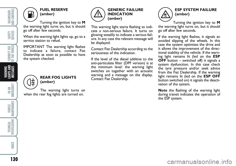 FIAT SCUDO 2012 Owner handbook (in English) 130
IN AN
EMERGENCY
VEHICLE
MAINTENANCE
TECHNICAL
SPECIFICATIONS
INDEX
DASHBOARD
AND CONTROLS
SAFETY
DEVICES
CORRECT USE
OF THE
VEHICLE
WARNING
LIGHTS AND
MESSAGES
K
FUEL RESERVE
(amber)
Turning the FIAT SCUDO 2012 Owner handbook (in English) 130
IN AN
EMERGENCY
VEHICLE
MAINTENANCE
TECHNICAL
SPECIFICATIONS
INDEX
DASHBOARD
AND CONTROLS
SAFETY
DEVICES
CORRECT USE
OF THE
VEHICLE
WARNING
LIGHTS AND
MESSAGES
K
FUEL RESERVE
(amber)
Turning the