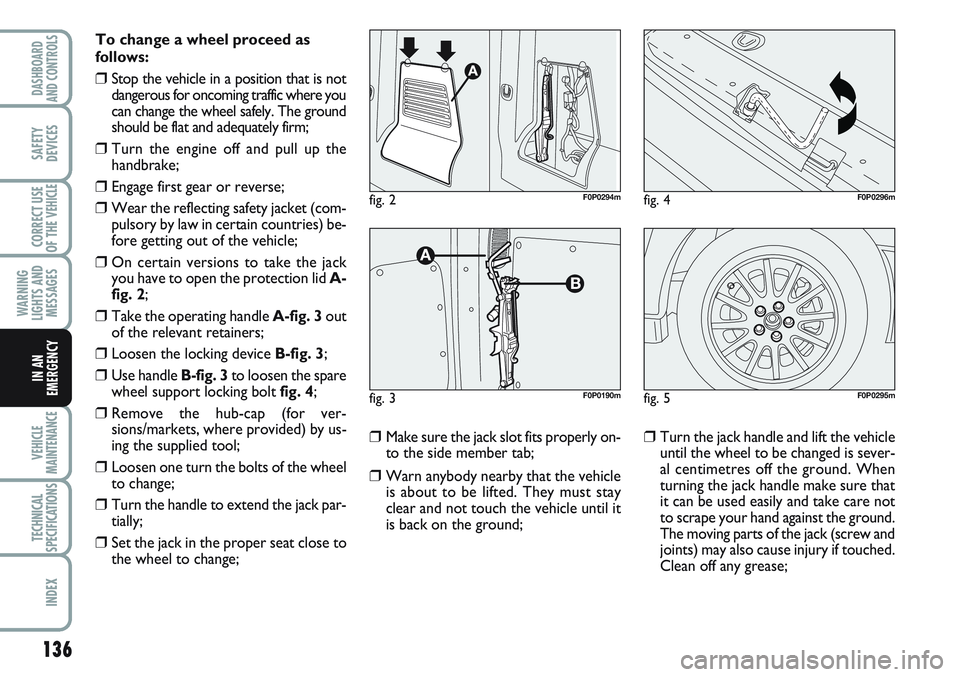 FIAT SCUDO 2012 Owner handbook (in English) 136
WARNING
LIGHTS AND
MESSAGES
VEHICLE
MAINTENANCE
TECHNICAL
SPECIFICATIONS
INDEX
DASHBOARD
AND CONTROLS
SAFETY
DEVICES
CORRECT USE
OF THE
VEHICLE
IN AN
EMERGENCY
To change a wheel proceed as
follow FIAT SCUDO 2012 Owner handbook (in English) 136
WARNING
LIGHTS AND
MESSAGES
VEHICLE
MAINTENANCE
TECHNICAL
SPECIFICATIONS
INDEX
DASHBOARD
AND CONTROLS
SAFETY
DEVICES
CORRECT USE
OF THE
VEHICLE
IN AN
EMERGENCY
To change a wheel proceed as
follow