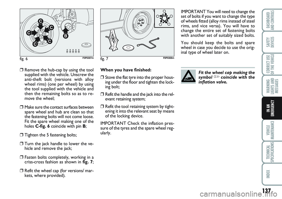 FIAT SCUDO 2012  Owner handbook (in English) 137
WARNING
LIGHTS AND
MESSAGES
VEHICLE
MAINTENANCE
TECHNICAL
SPECIFICATIONS
INDEX
DASHBOARD
AND CONTROLS
SAFETY
DEVICES
CORRECT USE
OF THE 
VEHICLE
IN AN
EMERGENCY
❒Remove the hub-cap by using the 