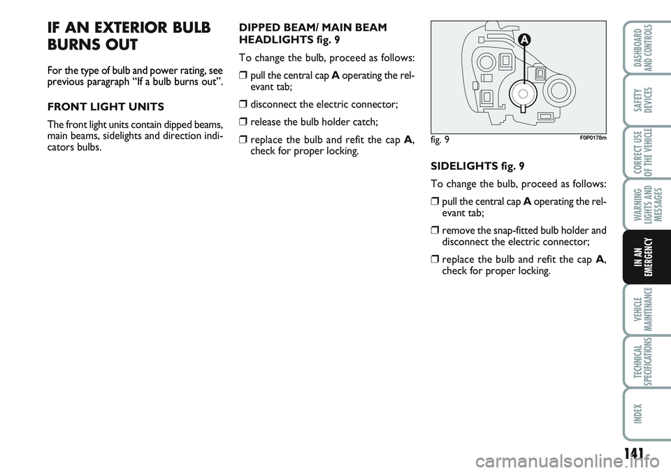 FIAT SCUDO 2012 Owner handbook (in English) 141
WARNING
LIGHTS AND
MESSAGES
VEHICLE
MAINTENANCE
TECHNICAL
SPECIFICATIONS
INDEX
DASHBOARD
AND CONTROLS
SAFETY
DEVICES
CORRECT USE
OF THE
VEHICLE
IN AN
EMERGENCY
IF AN EXTERIOR BULB
BURNS OUT
For t FIAT SCUDO 2012 Owner handbook (in English) 141
WARNING
LIGHTS AND
MESSAGES
VEHICLE
MAINTENANCE
TECHNICAL
SPECIFICATIONS
INDEX
DASHBOARD
AND CONTROLS
SAFETY
DEVICES
CORRECT USE
OF THE
VEHICLE
IN AN
EMERGENCY
IF AN EXTERIOR BULB
BURNS OUT
For t