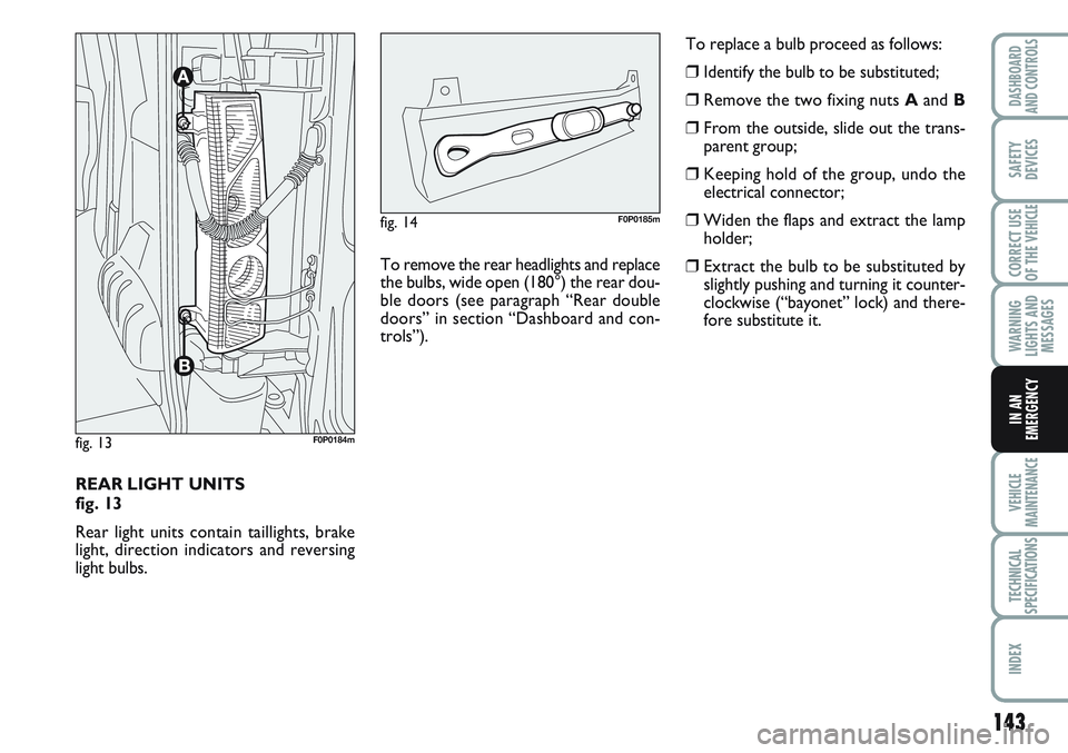 FIAT SCUDO 2012 Owner handbook (in English) 143
WARNING
LIGHTS AND
MESSAGES
VEHICLE
MAINTENANCE
TECHNICAL
SPECIFICATIONS
INDEX
DASHBOARD
AND CONTROLS
SAFETY
DEVICES
CORRECT USE
OF THE
VEHICLE
IN AN
EMERGENCY
REAR LIGHT UNITS
fig. 13
Rear ligh FIAT SCUDO 2012 Owner handbook (in English) 143
WARNING
LIGHTS AND
MESSAGES
VEHICLE
MAINTENANCE
TECHNICAL
SPECIFICATIONS
INDEX
DASHBOARD
AND CONTROLS
SAFETY
DEVICES
CORRECT USE
OF THE
VEHICLE
IN AN
EMERGENCY
REAR LIGHT UNITS
fig. 13
Rear ligh
