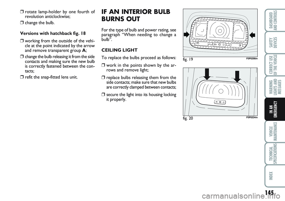 FIAT SCUDO 2012 Owner handbook (in English) 145
WARNING
LIGHTS AND
MESSAGES
VEHICLE
MAINTENANCE
TECHNICAL
SPECIFICATIONS
INDEX
DASHBOARD
AND CONTROLS
SAFETY
DEVICES
CORRECT USE
OF THE
VEHICLE
IN AN
EMERGENCY
IF AN INTERIOR BULB
BURNS OUT
For t FIAT SCUDO 2012 Owner handbook (in English) 145
WARNING
LIGHTS AND
MESSAGES
VEHICLE
MAINTENANCE
TECHNICAL
SPECIFICATIONS
INDEX
DASHBOARD
AND CONTROLS
SAFETY
DEVICES
CORRECT USE
OF THE
VEHICLE
IN AN
EMERGENCY
IF AN INTERIOR BULB
BURNS OUT
For t