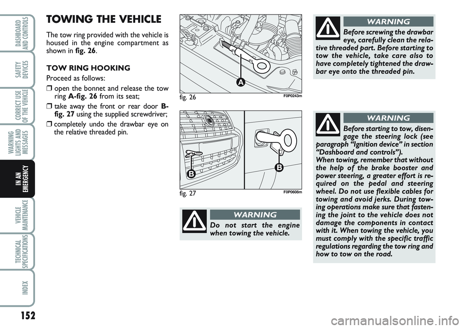 FIAT SCUDO 2012 Owner handbook (in English) 152
WARNING
LIGHTS AND
MESSAGES
VEHICLE
MAINTENANCE
TECHNICAL
SPECIFICATIONS
INDEX
DASHBOARD
AND CONTROLS
SAFETY
DEVICES
CORRECT USE
OF THE
VEHICLE
IN AN
EMERGENCY
fig. 26
A
F0P0243m
Do not start the FIAT SCUDO 2012 Owner handbook (in English) 152
WARNING
LIGHTS AND
MESSAGES
VEHICLE
MAINTENANCE
TECHNICAL
SPECIFICATIONS
INDEX
DASHBOARD
AND CONTROLS
SAFETY
DEVICES
CORRECT USE
OF THE
VEHICLE
IN AN
EMERGENCY
fig. 26
A
F0P0243m
Do not start the