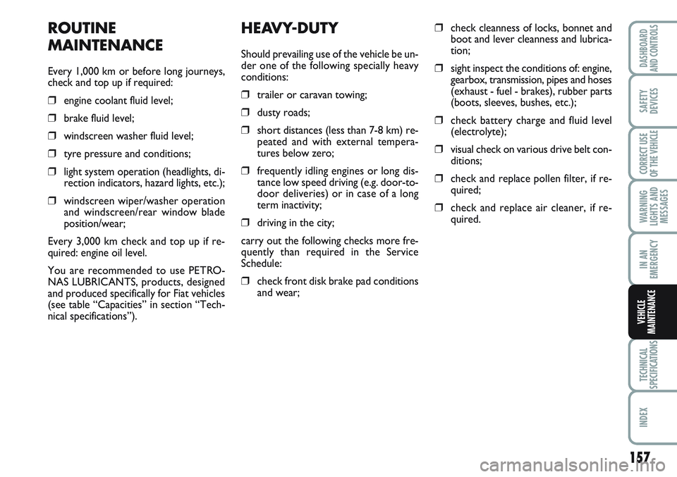 FIAT SCUDO 2012  Owner handbook (in English) 157
WARNING
LIGHTS AND
MESSAGES
TECHNICAL
SPECIFICATIONS
INDEX
DASHBOARD
AND CONTROLS
SAFETY
DEVICES
CORRECT USE
OF THE 
VEHICLE
IN AN
EMERGENCY
VEHICLE
MAINTENANCE
HEAVY-DUTY
Should prevailing use of