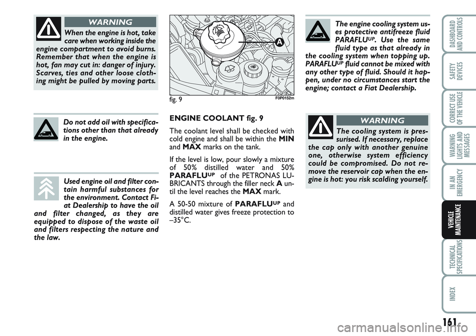 FIAT SCUDO 2012 Owner handbook (in English) 161
WARNING
LIGHTS AND
MESSAGES
TECHNICAL
SPECIFICATIONS
INDEX
DASHBOARD
AND CONTROLS
SAFETY
DEVICES
CORRECT USE
OF THE
VEHICLE
IN AN
EMERGENCY
VEHICLE
MAINTENANCE
When the engine is hot, take
care w FIAT SCUDO 2012 Owner handbook (in English) 161
WARNING
LIGHTS AND
MESSAGES
TECHNICAL
SPECIFICATIONS
INDEX
DASHBOARD
AND CONTROLS
SAFETY
DEVICES
CORRECT USE
OF THE
VEHICLE
IN AN
EMERGENCY
VEHICLE
MAINTENANCE
When the engine is hot, take
care w