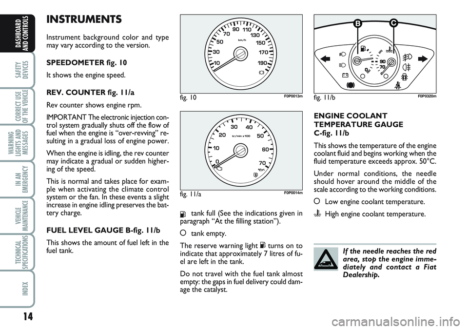 FIAT SCUDO 2012 Owner handbook (in English) INSTRUMENTS
Instrument background color and type
may vary according to the version.
SPEEDOMETER fig. 10
It shows the engine speed.
REV. COUNTER fig. 11/a
Rev counter shows engine rpm.
IMPORTANT The el FIAT SCUDO 2012 Owner handbook (in English) INSTRUMENTS
Instrument background color and type
may vary according to the version.
SPEEDOMETER fig. 10
It shows the engine speed.
REV. COUNTER fig. 11/a
Rev counter shows engine rpm.
IMPORTANT The el