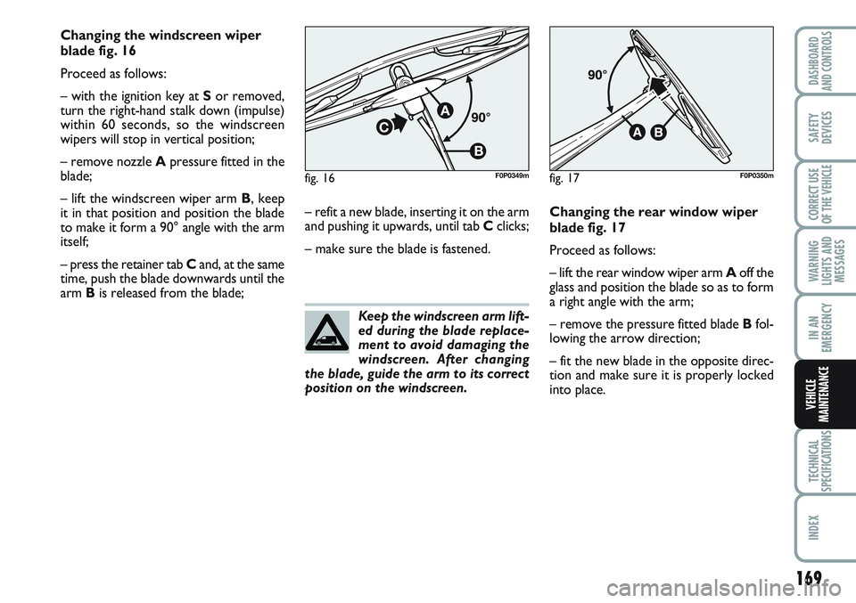 FIAT SCUDO 2012 Owner handbook (in English) 169
WARNING
LIGHTS AND
MESSAGES
TECHNICAL
SPECIFICATIONS
INDEX
DASHBOARD
AND CONTROLS
SAFETY
DEVICES
CORRECT USE
OF THE
VEHICLE
IN AN
EMERGENCY
VEHICLE
MAINTENANCE
Changing the windscreen wiper
blade FIAT SCUDO 2012 Owner handbook (in English) 169
WARNING
LIGHTS AND
MESSAGES
TECHNICAL
SPECIFICATIONS
INDEX
DASHBOARD
AND CONTROLS
SAFETY
DEVICES
CORRECT USE
OF THE
VEHICLE
IN AN
EMERGENCY
VEHICLE
MAINTENANCE
Changing the windscreen wiper
blade