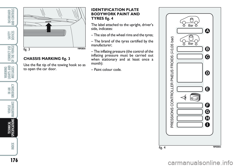 FIAT SCUDO 2012 Owner handbook (in English) IDENTIFICATION PLATE
BODYWORK PAINT AND
TYRES fig. 4
The label attached to the upright, driver’s
side, indicates:
– The size of the wheel rims and the tyres;
– The brand of the tyres certified b FIAT SCUDO 2012 Owner handbook (in English) IDENTIFICATION PLATE
BODYWORK PAINT AND
TYRES fig. 4
The label attached to the upright, driver’s
side, indicates:
– The size of the wheel rims and the tyres;
– The brand of the tyres certified b