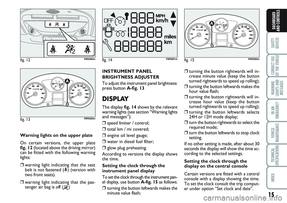 FIAT SCUDO 2012 Owner handbook (in English) 15
SAFETY
DEVICES
CORRECT USE
OF THE
VEHICLE
WARNING
LIGHTS AND
MESSAGES
IN AN
EMERGENCY
VEHICLE
MAINTENANCE
TECHNICAL
SPECIFICATIONS
INDEX
DASHBOARD
AND CONTROLS
Warning lights on the upper plate
On FIAT SCUDO 2012 Owner handbook (in English) 15
SAFETY
DEVICES
CORRECT USE
OF THE
VEHICLE
WARNING
LIGHTS AND
MESSAGES
IN AN
EMERGENCY
VEHICLE
MAINTENANCE
TECHNICAL
SPECIFICATIONS
INDEX
DASHBOARD
AND CONTROLS
Warning lights on the upper plate
On