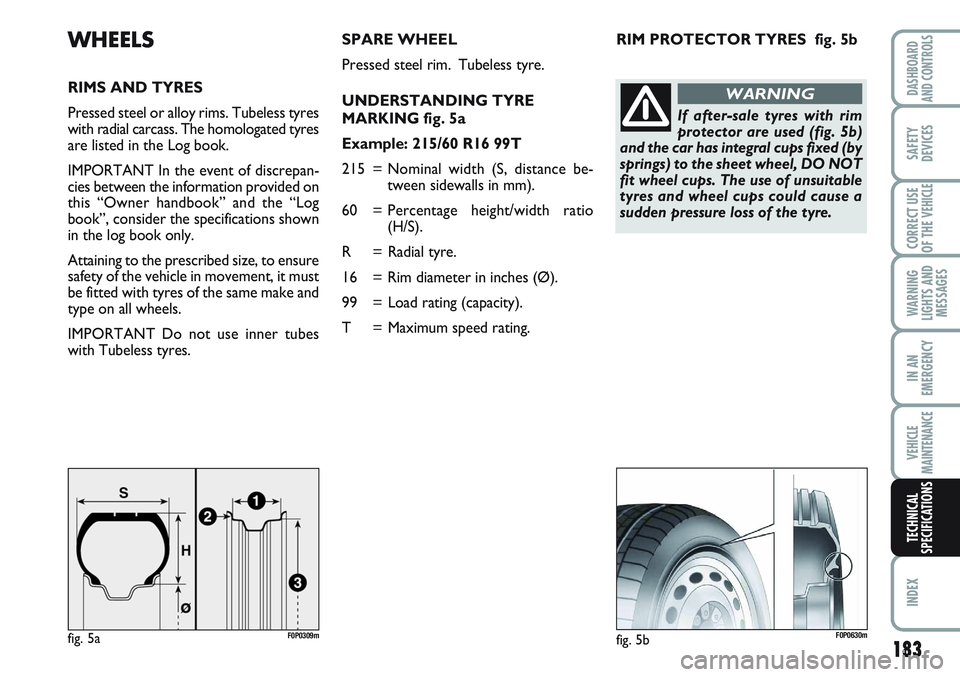 FIAT SCUDO 2012 Owner handbook (in English) RIM PROTECTOR TYRES fig. 5bWHEELS
RIMS AND TYRES
Pressed steel or alloy rims. Tubeless tyres
with radial carcass. The homologated tyres
are listed in the Log book.
IMPORTANT In the event of discrepan FIAT SCUDO 2012 Owner handbook (in English) RIM PROTECTOR TYRES fig. 5bWHEELS
RIMS AND TYRES
Pressed steel or alloy rims. Tubeless tyres
with radial carcass. The homologated tyres
are listed in the Log book.
IMPORTANT In the event of discrepan