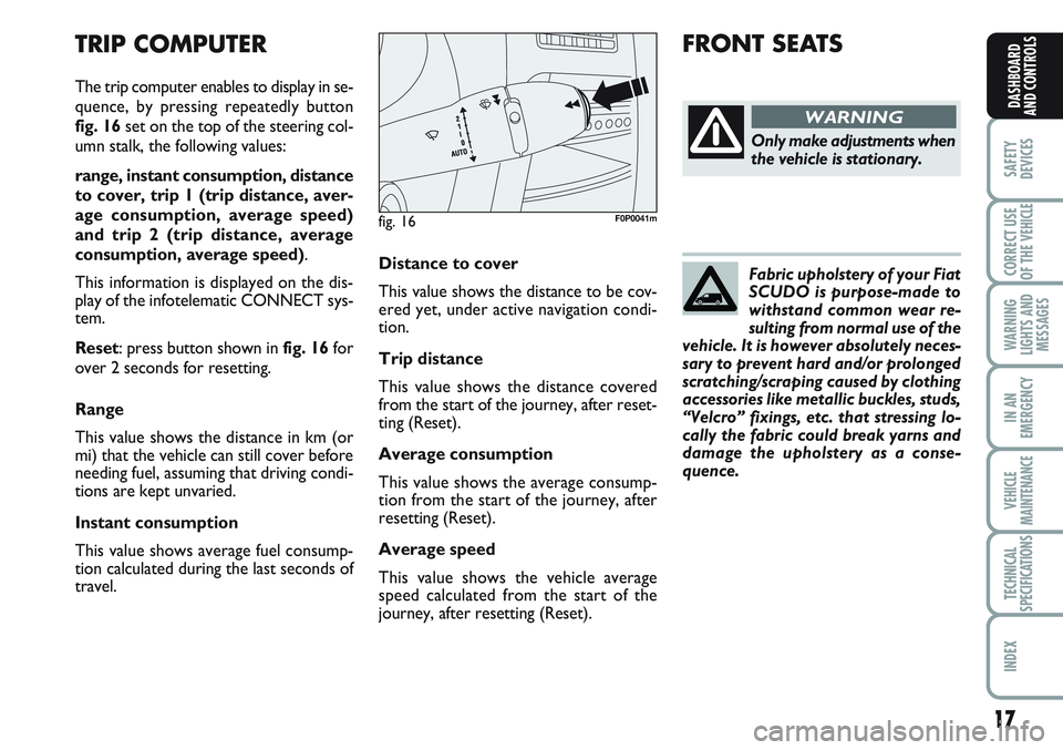 FIAT SCUDO 2012 Owner handbook (in English) 17
SAFETY
DEVICES
CORRECT USE
OF THE
VEHICLE
WARNING
LIGHTS AND
MESSAGES
IN AN
EMERGENCY
VEHICLE
MAINTENANCE
TECHNICAL
SPECIFICATIONS
INDEX
DASHBOARD
AND CONTROLS
Distance to cover
This value shows t FIAT SCUDO 2012 Owner handbook (in English) 17
SAFETY
DEVICES
CORRECT USE
OF THE
VEHICLE
WARNING
LIGHTS AND
MESSAGES
IN AN
EMERGENCY
VEHICLE
MAINTENANCE
TECHNICAL
SPECIFICATIONS
INDEX
DASHBOARD
AND CONTROLS
Distance to cover
This value shows t